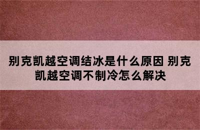 别克凯越空调结冰是什么原因 别克凯越空调不制冷怎么解决